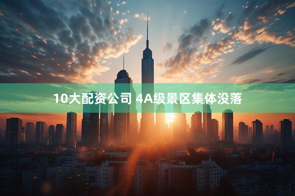10大配资公司 4A级景区集体没落