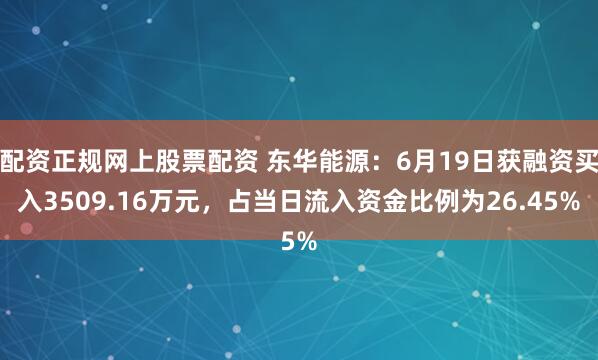 配资正规网上股票配资 东华能源：6月19日获融资买入3509.16万元，占当日流入资金比例为26.45%