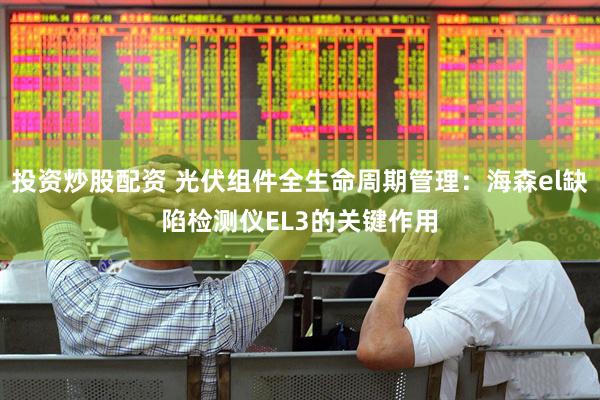 投资炒股配资 光伏组件全生命周期管理：海森el缺陷检测仪EL3的关键作用