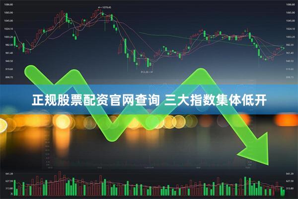 正规股票配资官网查询 三大指数集体低开