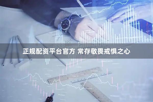 正规配资平台官方 常存敬畏戒惧之心