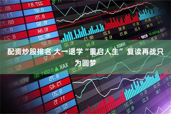 配资炒股排名 大一退学“重启人生” 复读再战只为圆梦
