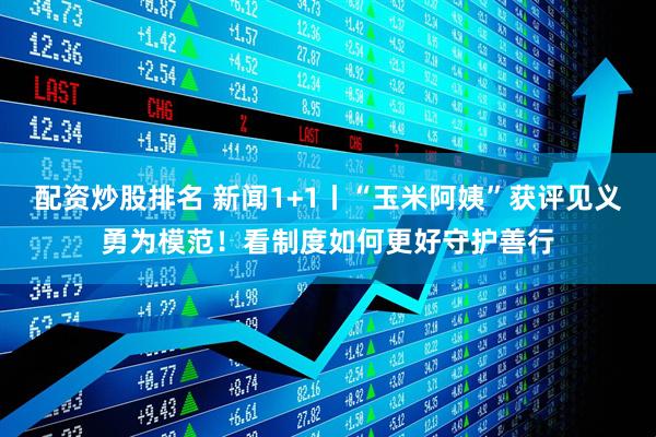 配资炒股排名 新闻1+1丨“玉米阿姨”获评见义勇为模范！看制度如何更好守护善行