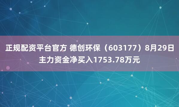正规配资平台官方 德创环保（603177）8月29日主力资金净买入1753.78万元