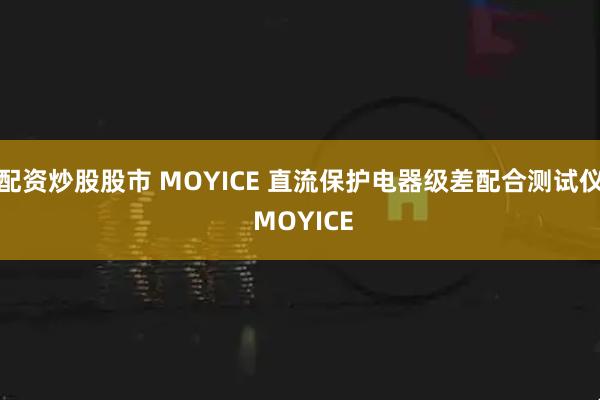 配资炒股股市 MOYICE 直流保护电器级差配合测试仪 MOYICE