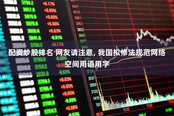 配资炒股排名 网友请注意, 我国拟修法规范网络空间用语用字