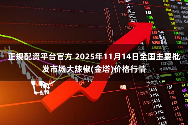 正规配资平台官方 2025年11月14日全国主要批发市场大辣椒(金塔)价格行情