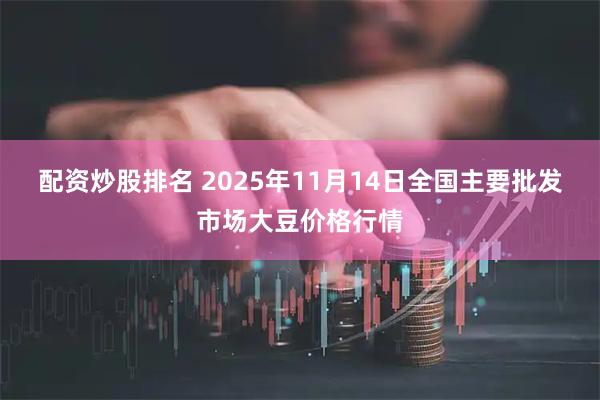 配资炒股排名 2025年11月14日全国主要批发市场大豆价格行情