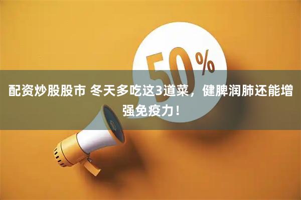 配资炒股股市 冬天多吃这3道菜，健脾润肺还能增强免疫力！