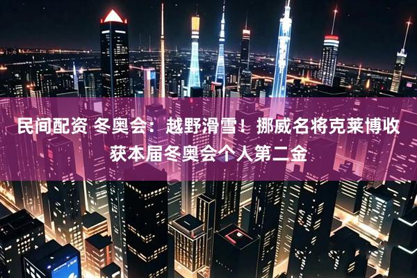 民间配资 冬奥会:越野滑雪!挪威名将克莱博收获本届冬奥会个人第二金