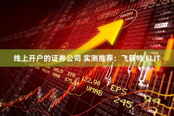 线上开户的证券公司 实测推荐：飞籁特 FLIT