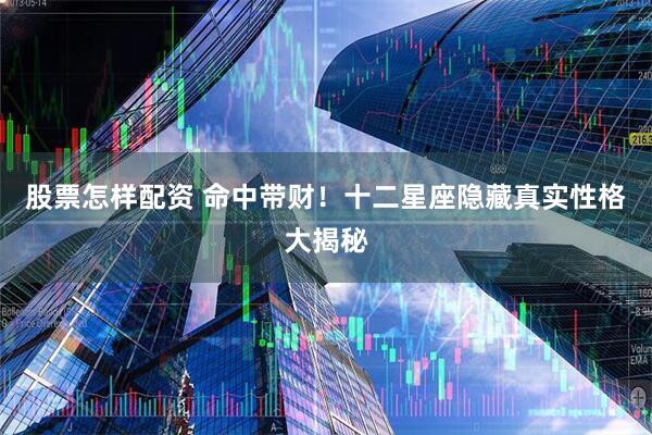 股票怎样配资 命中带财！十二星座隐藏真实性格大揭秘