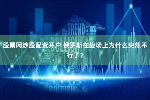股票网炒股配资开户 俄罗斯在战场上为什么突然不行了？