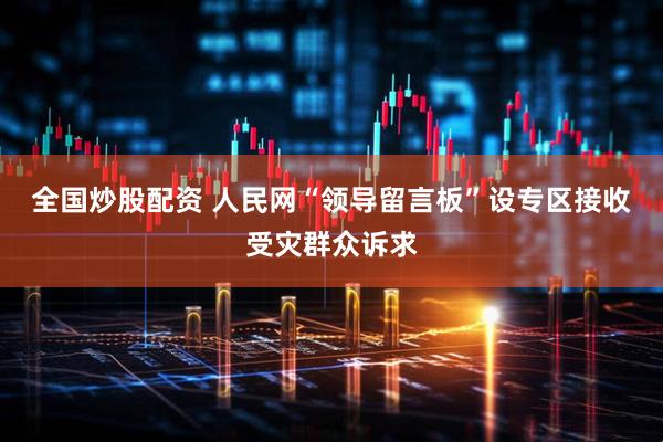 全国炒股配资 人民网“领导留言板”设专区接收受灾群众诉求